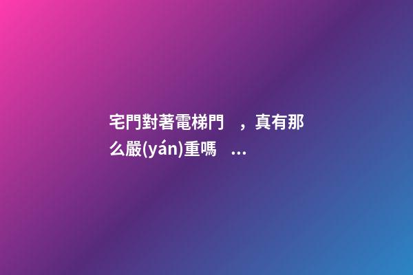 宅門對著電梯門，真有那么嚴(yán)重嗎？